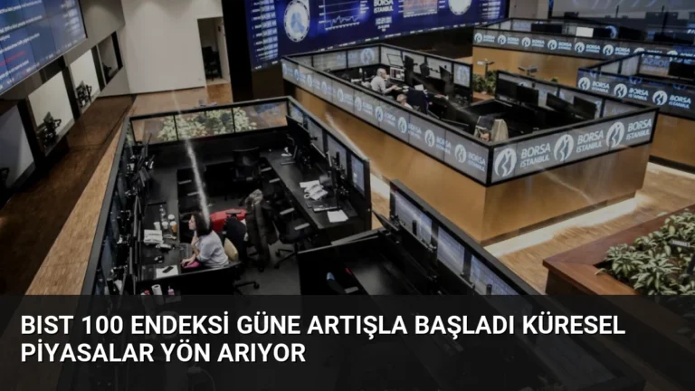 BIST 100 Endeksi Güne Artışla Başladı Küresel Piyasalar Yön Arıyor