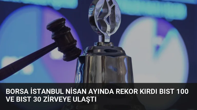 Borsa İstanbul Nisan Ayında Rekor Kırdı BIST 100 ve BIST 30 Zirveye Ulaştı