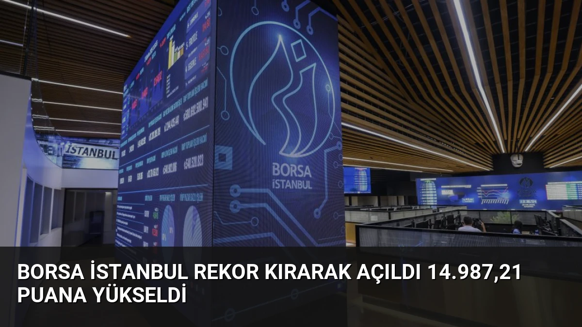 Borsa İstanbul Rekor Kırarak Açıldı 14.987,21 Puana Yükseldi