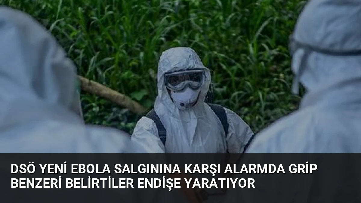DSÖ Yeni Ebola Salgınına Karşı Alarmda Grip Benzeri Belirtiler Endişe Yaratıyor