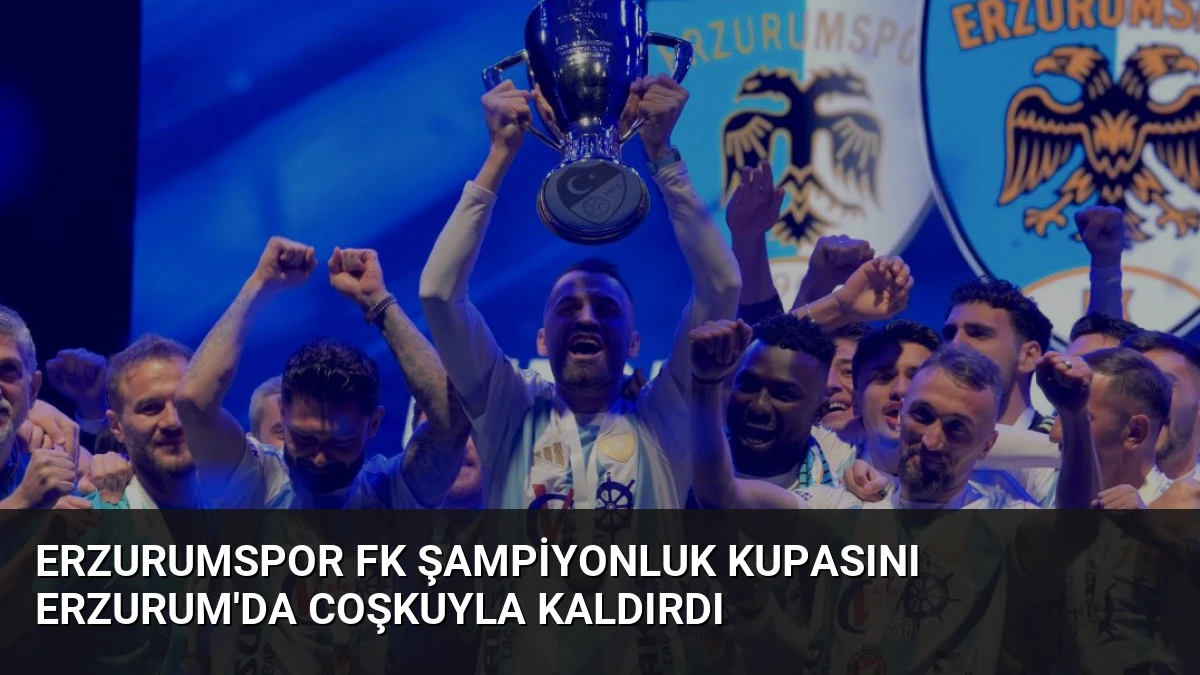 Erzurumspor FK Şampiyonluk Kupasını Erzurum’da Coşkuyla Kaldırdı
