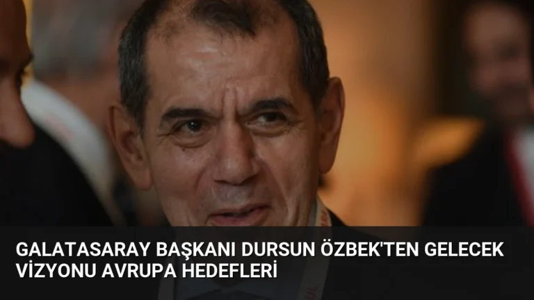 Galatasaray Başkanı Dursun Özbek’ten Gelecek Vizyonu Avrupa Hedefleri