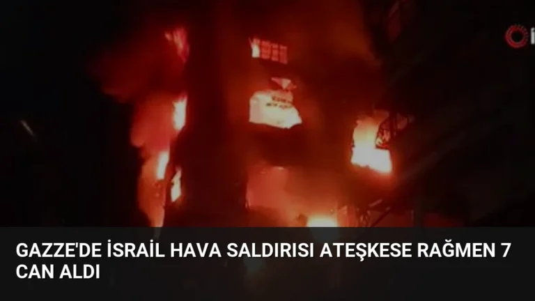 Gazze’de İsrail Hava Saldırısı Ateşkese Rağmen 7 Can Aldı
