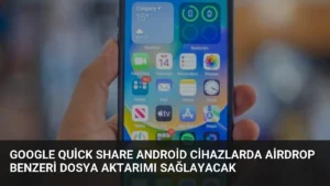 Google Quick Share Android Cihazlarda AirDrop Benzeri Dosya Aktarımı Sağlayacak