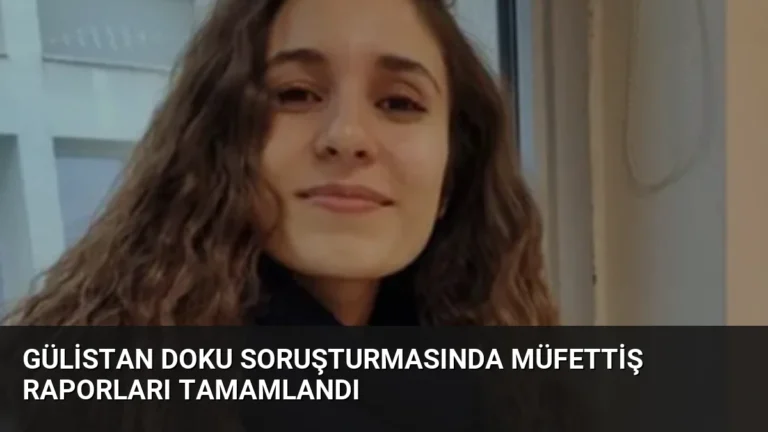 Gülistan Doku Soruşturmasında Müfettiş Raporları Tamamlandı