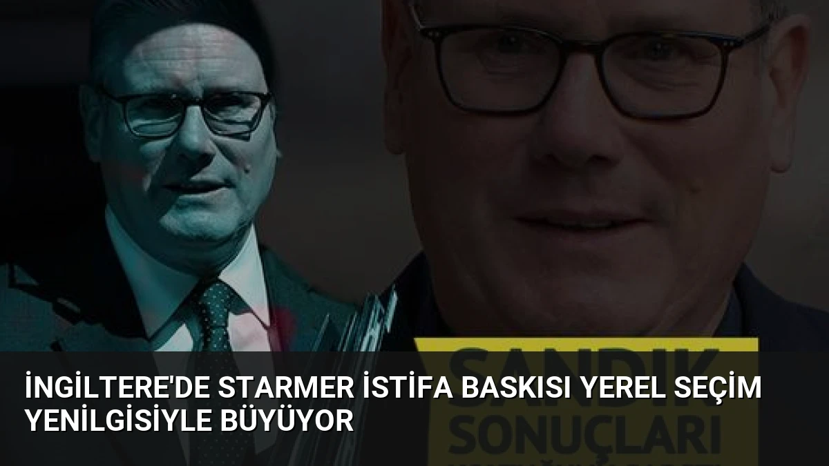 İngiltere’de Starmer İstifa Baskısı Yerel Seçim Yenilgisiyle Büyüyor