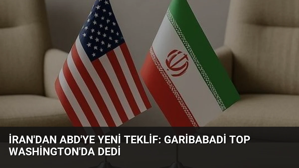 İran’dan ABD’ye Yeni Teklif: Garibabadi Top Washington’da Dedi