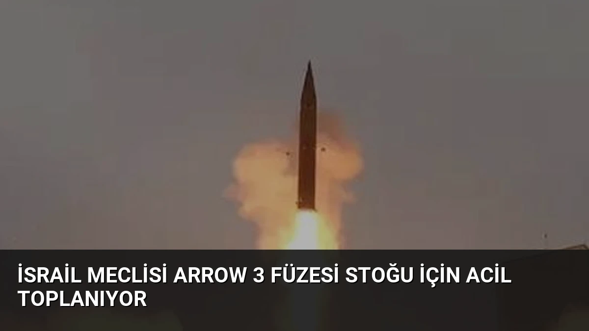 İsrail Meclisi Arrow 3 Füzesi Stoğu İçin Acil Toplanıyor
