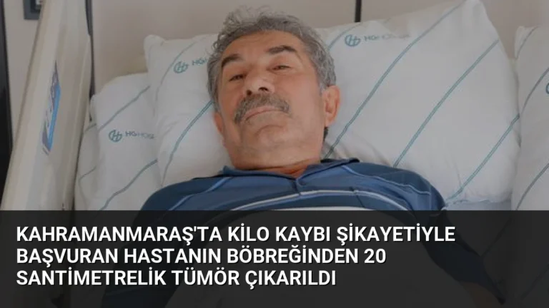 Kahramanmaraş’ta Kilo Kaybı Şikayetiyle Başvuran Hastanın Böbreğinden 20 Santimetrelik Tümör Çıkarıldı