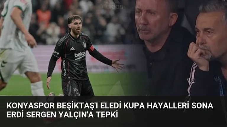 Konyaspor Beşiktaş’ı Eledi Kupa Hayalleri Sona Erdi Sergen Yalçın’a Tepki