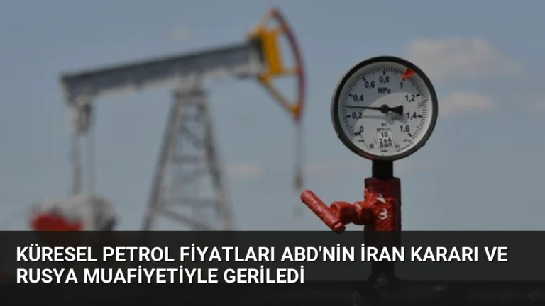 Küresel Petrol Fiyatları ABD’nin İran Kararı ve Rusya Muafiyetiyle Geriledi