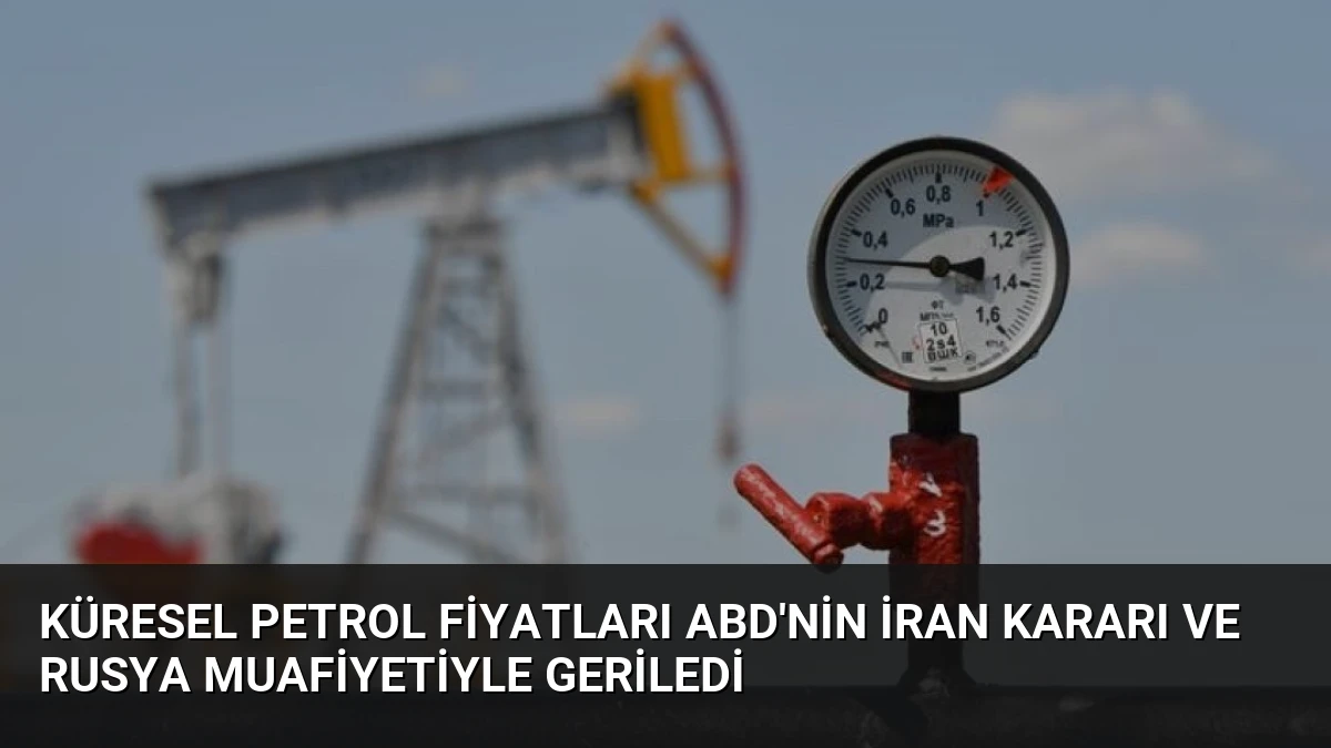 Küresel Petrol Fiyatları ABD’nin İran Kararı ve Rusya Muafiyetiyle Geriledi