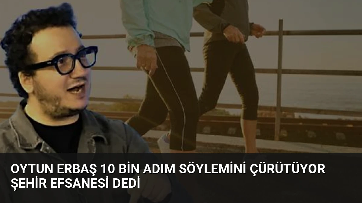 Oytun Erbaş 10 Bin Adım Söylemini Çürütüyor Şehir Efsanesi Dedi