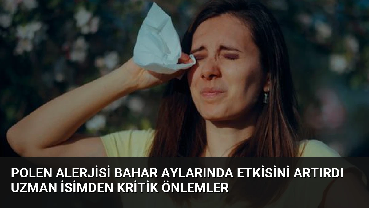 Polen Alerjisi Bahar Aylarında Etkisini Artırdı Uzman İsimden Kritik Önlemler