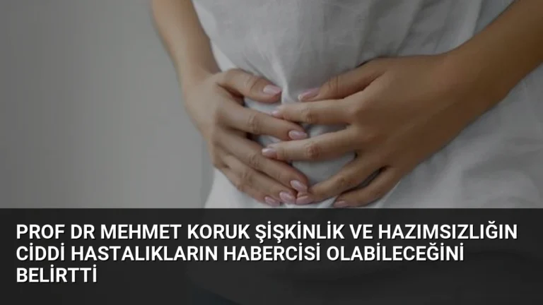 Prof Dr Mehmet Koruk Şişkinlik ve Hazımsızlığın Ciddi Hastalıkların Habercisi Olabileceğini Belirtti