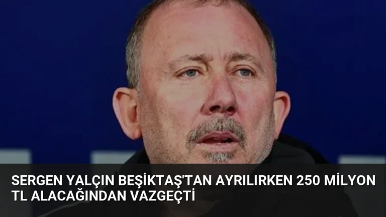 Sergen Yalçın Beşiktaş’tan Ayrılırken 250 Milyon TL Alacağından Vazgeçti