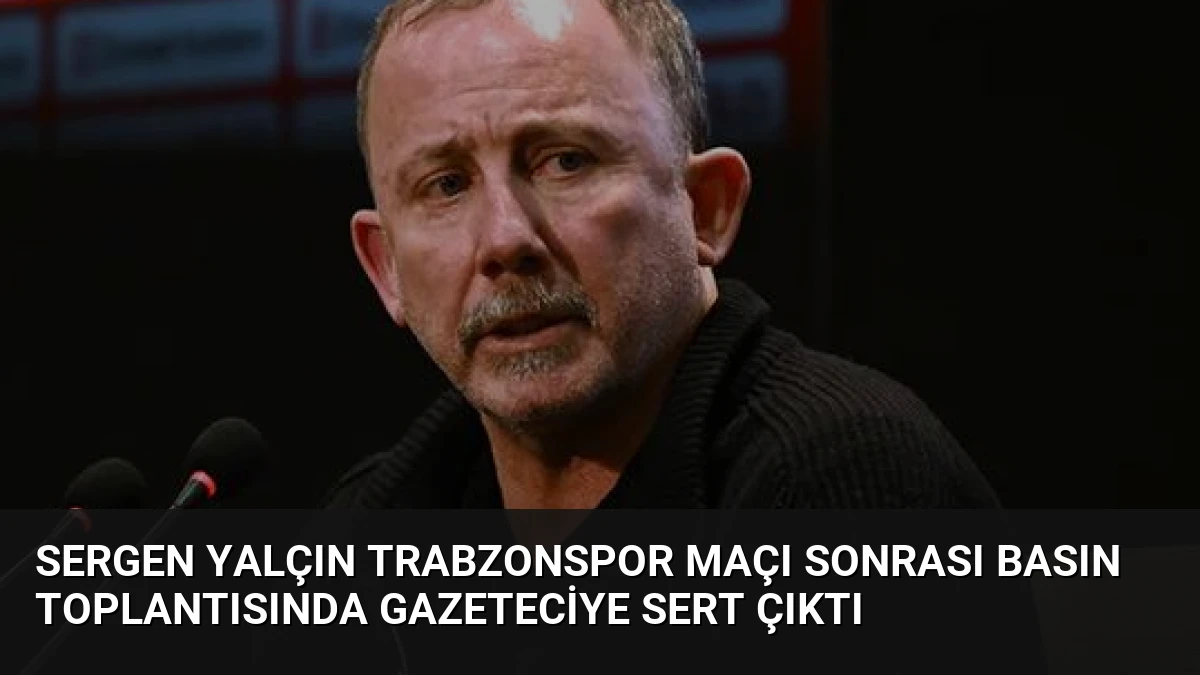 Sergen Yalçın Trabzonspor Maçı Sonrası Basın Toplantısında Gazeteciye Sert Çıktı