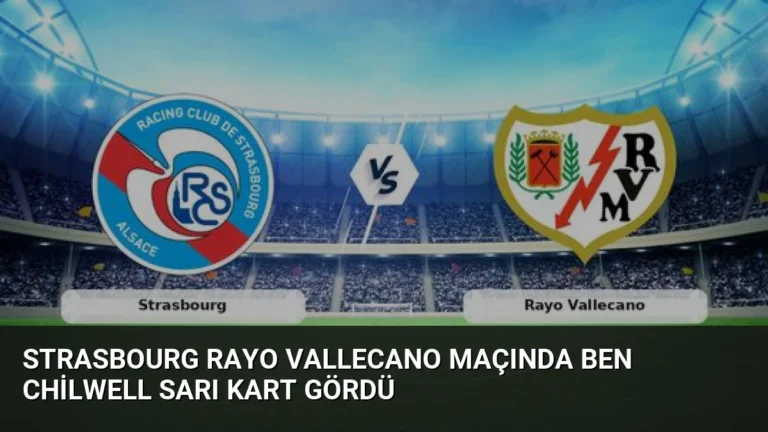 Strasbourg Rayo Vallecano Maçında Ben Chilwell Sarı Kart Gördü