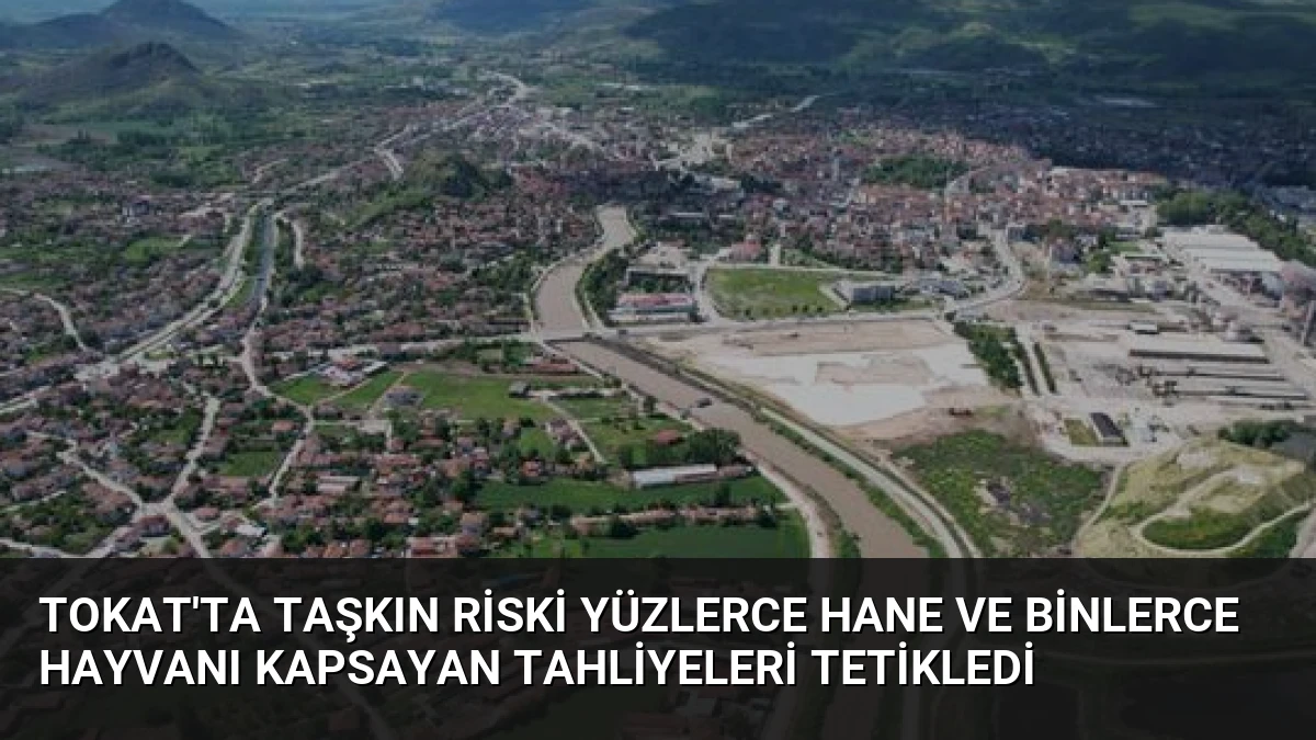Tokat’ta Taşkın Riski Yüzlerce Hane ve Binlerce Hayvanı Kapsayan Tahliyeleri Tetikledi