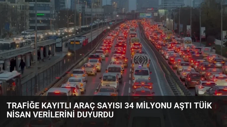 Trafiğe Kayıtlı Araç Sayısı 34 Milyonu Aştı TÜİK Nisan Verilerini Duyurdu
