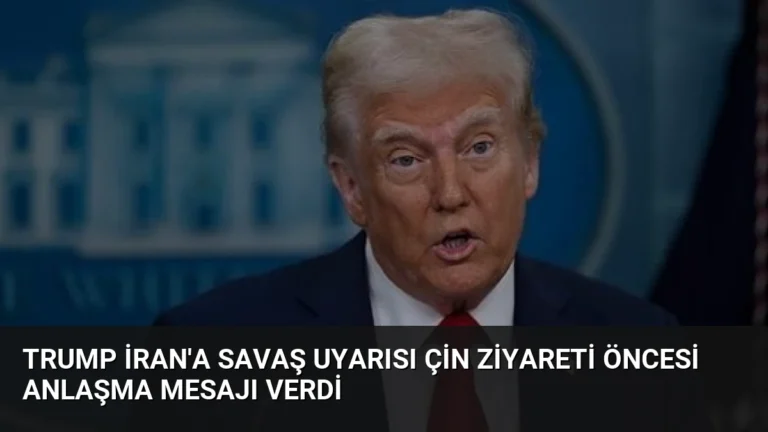 Trump İran’a Savaş Uyarısı Çin Ziyareti Öncesi Anlaşma Mesajı Verdi