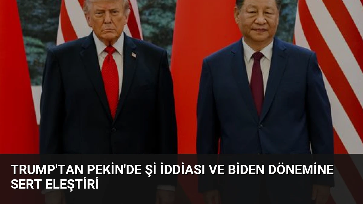 Trump’tan Pekin’de Şi İddiası ve Biden Dönemine Sert Eleştiri