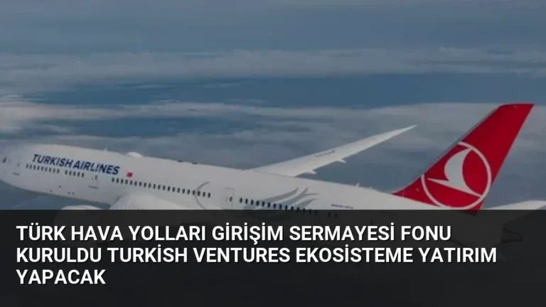 Türk Hava Yolları Girişim Sermayesi Fonu Kuruldu Turkish Ventures Ekosisteme Yatırım Yapacak