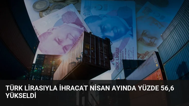 Türk Lirasıyla İhracat Nisan Ayında Yüzde 56,6 Yükseldi