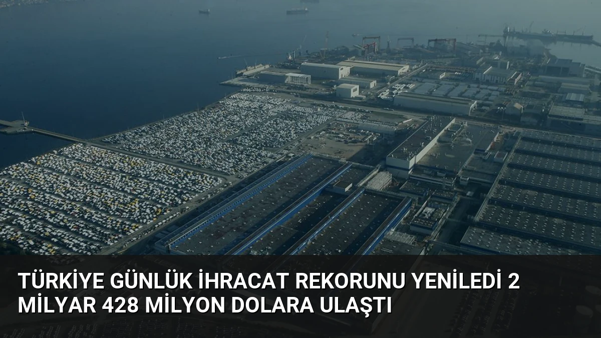 Türkiye Günlük İhracat Rekorunu Yeniledi 2 Milyar 428 Milyon Dolara Ulaştı