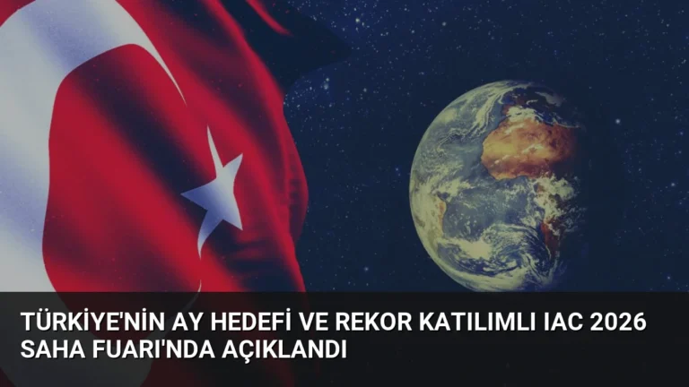 Türkiye’nin Ay Hedefi ve Rekor Katılımlı IAC 2026 SAHA Fuarı’nda Açıklandı