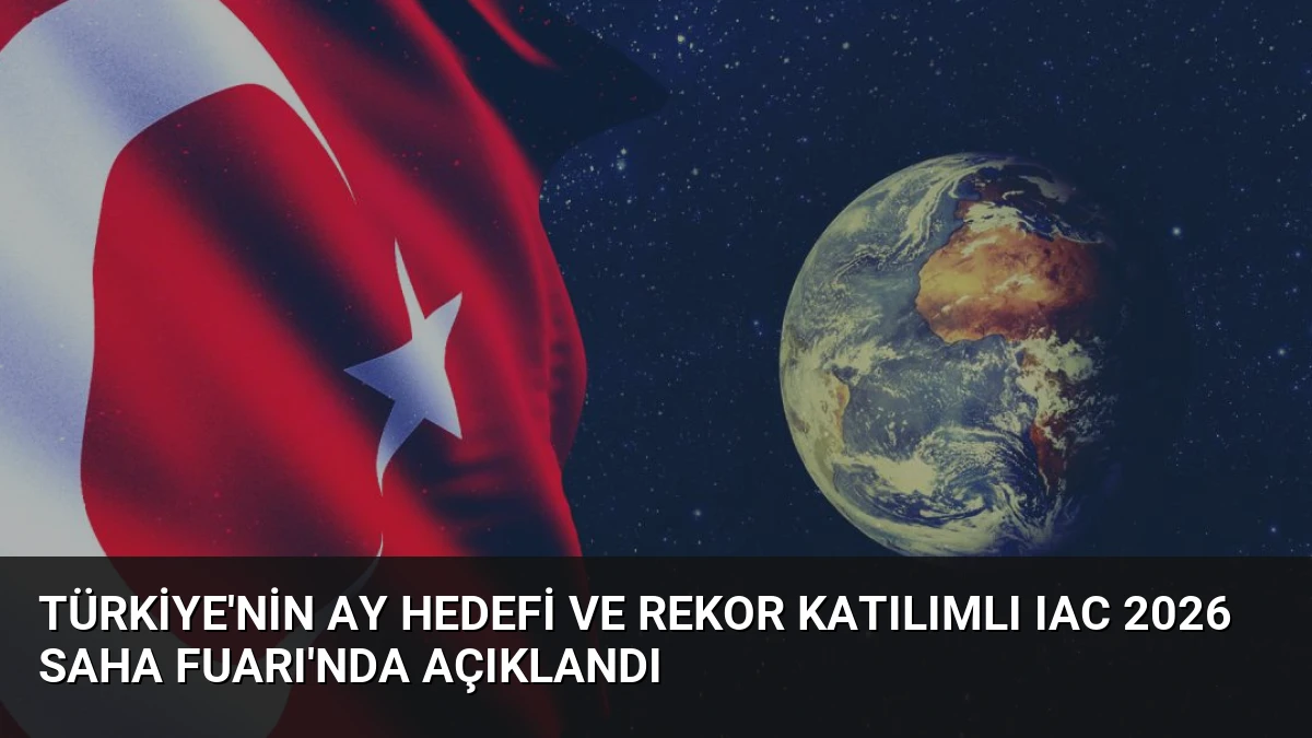 Türkiye’nin Ay Hedefi ve Rekor Katılımlı IAC 2026 SAHA Fuarı’nda Açıklandı