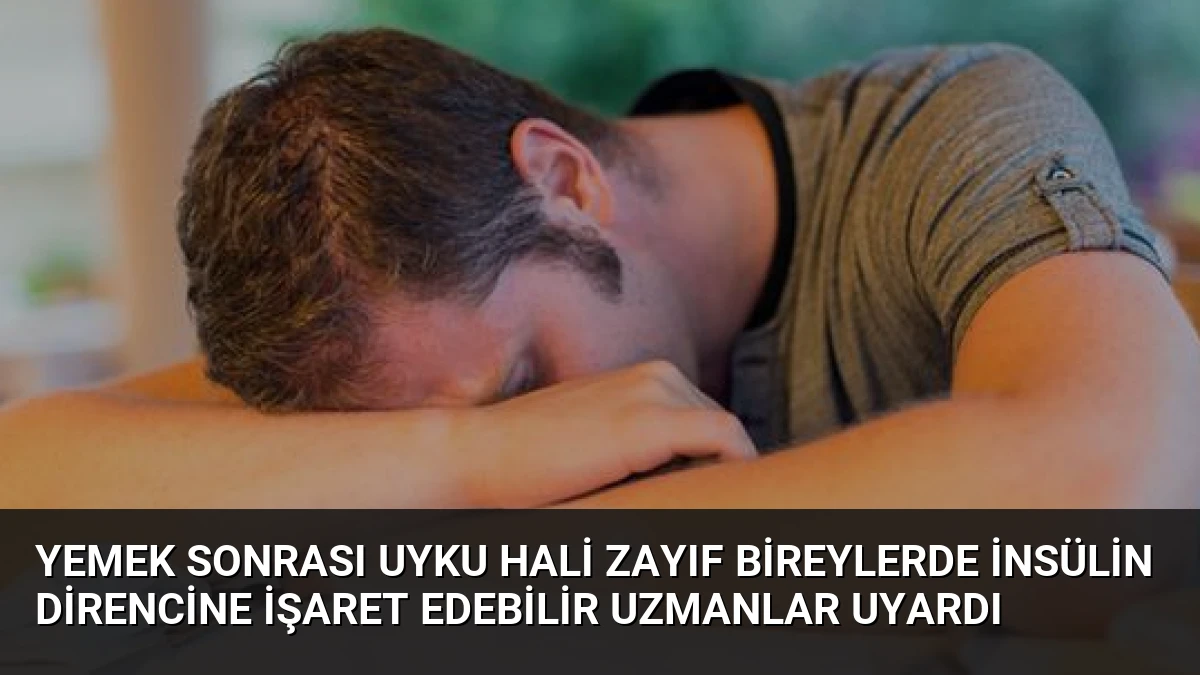 Yemek Sonrası Uyku Hali Zayıf Bireylerde İnsülin Direncine İşaret Edebilir Uzmanlar Uyardı
