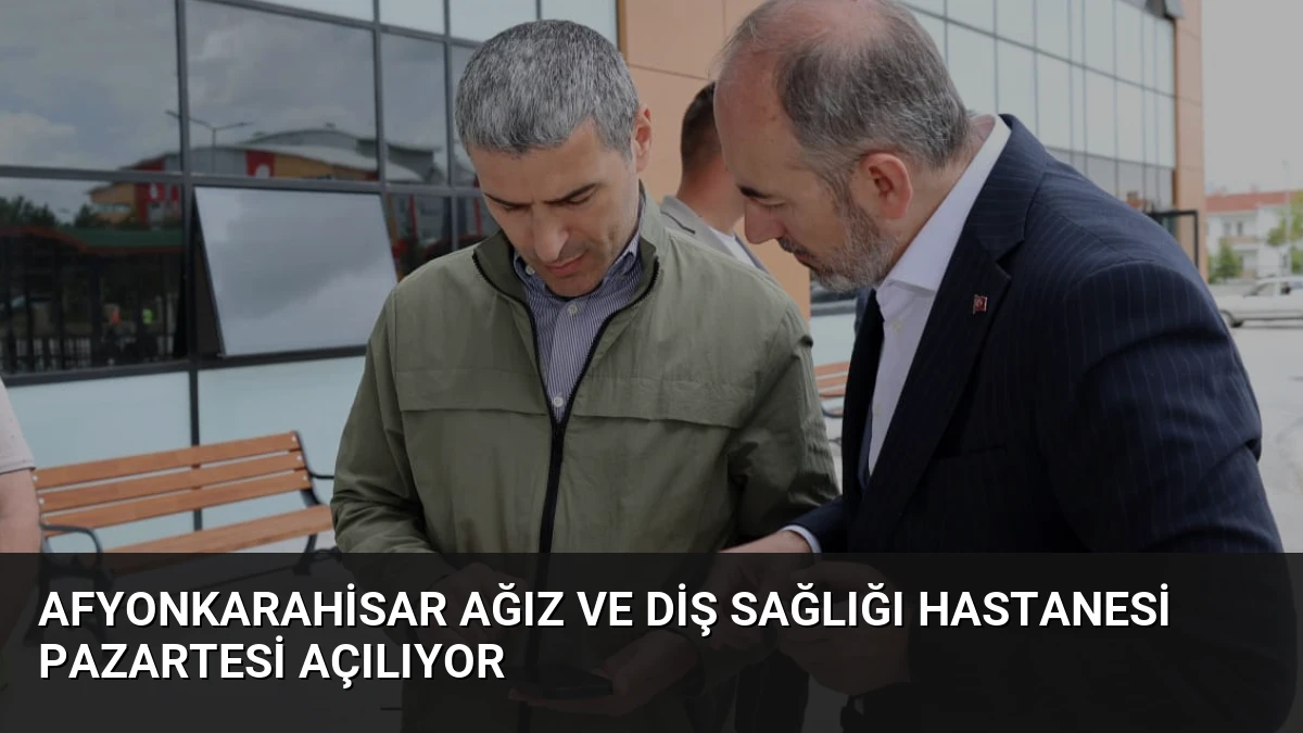 Afyonkarahisar Ağız ve Diş Sağlığı Hastanesi Pazartesi Açılıyor