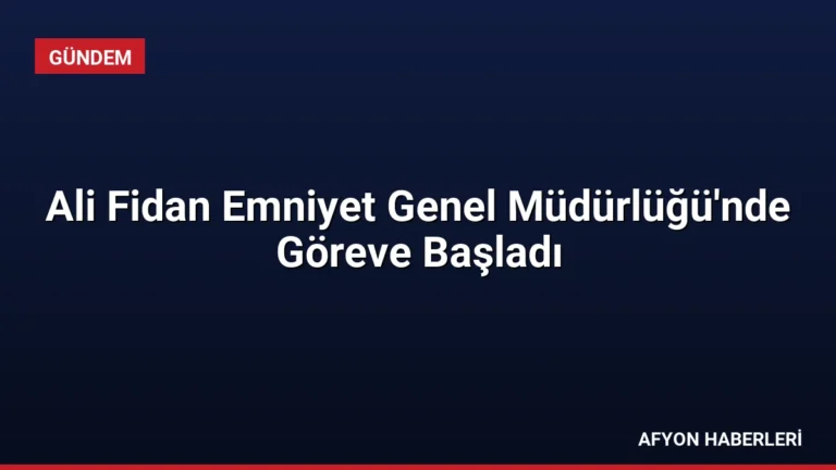 Ali Fidan Emniyet Genel Müdürlüğü’nde Göreve Başladı