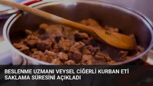 Beslenme Uzmanı Veysel Ciğerli Kurban Eti Saklama Süresini Açıkladı