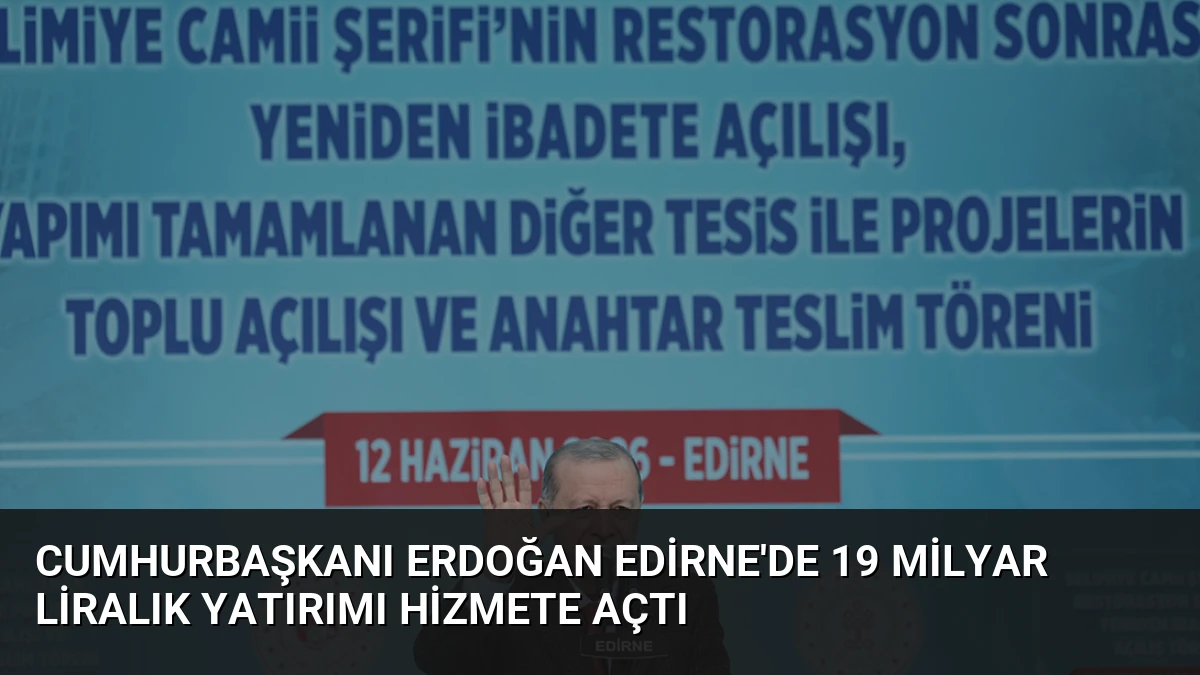 Cumhurbaşkanı Erdoğan Edirne’de 19 milyar liralık yatırımı hizmete açtı