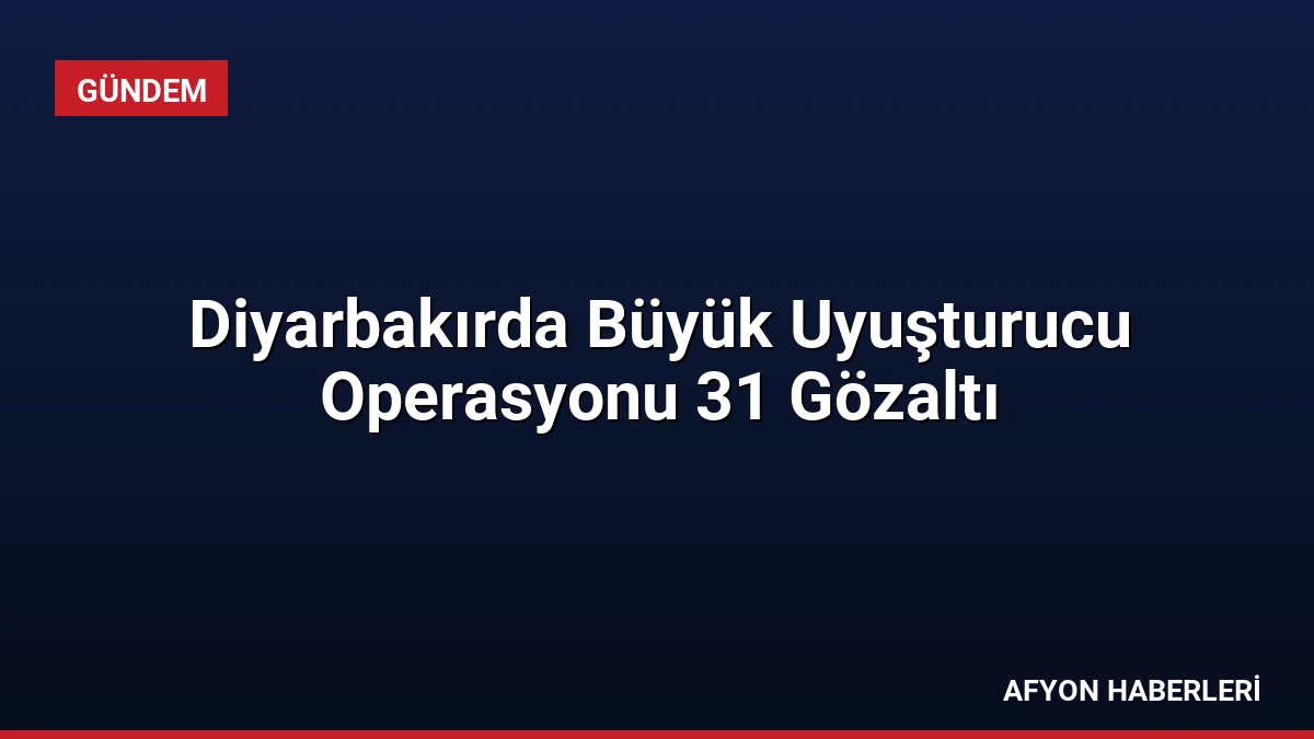 Diyarbakırda Büyük Uyuşturucu Operasyonu 31 Gözaltı
