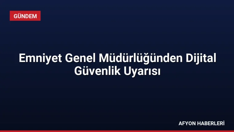Emniyet Genel Müdürlüğünden Dijital Güvenlik Uyarısı