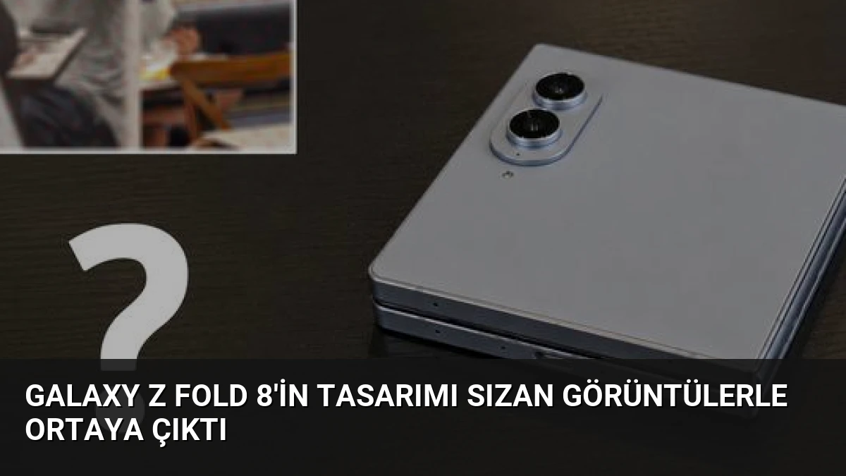 Galaxy Z Fold 8’in Tasarımı Sızan Görüntülerle Ortaya Çıktı