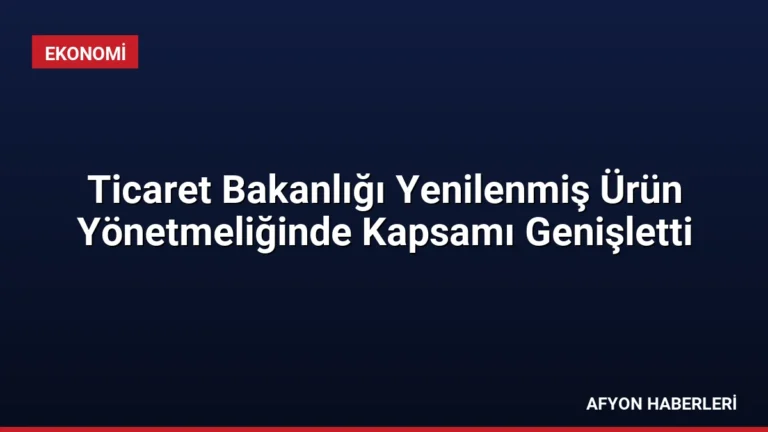 Ticaret Bakanlığı Yenilenmiş Ürün Yönetmeliğinde Kapsamı Genişletti