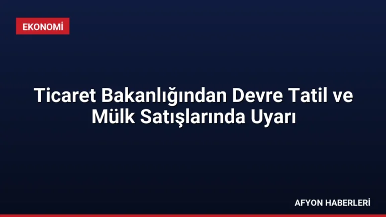 Ticaret Bakanlığından Devre Tatil ve Mülk Satışlarında Uyarı