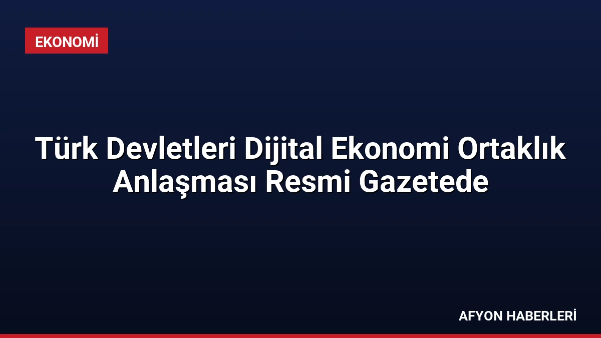 Türk Devletleri Dijital Ekonomi Ortaklık Anlaşması Resmi Gazetede