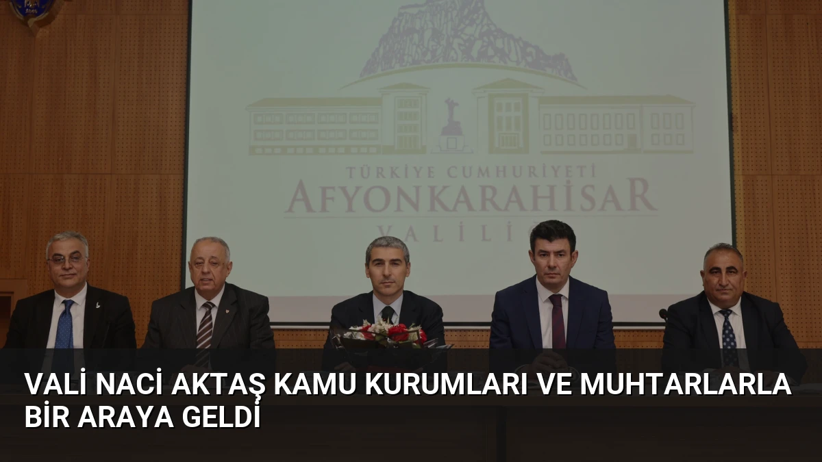 Vali Naci Aktaş Kamu Kurumları ve Muhtarlarla Bir Araya Geldi