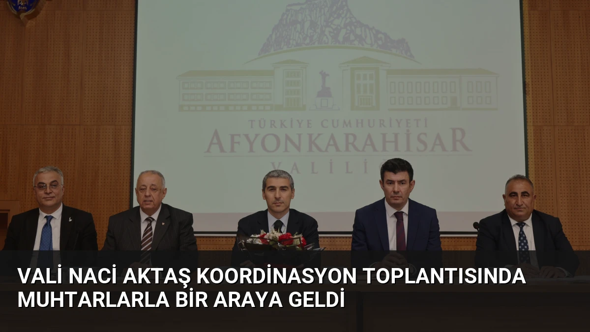 Vali Naci Aktaş koordinasyon toplantısında muhtarlarla bir araya geldi