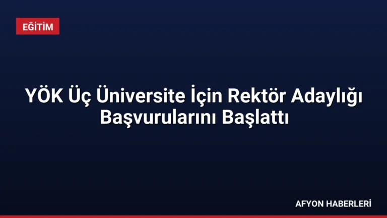 YÖK Üç Üniversite İçin Rektör Adaylığı Başvurularını Başlattı