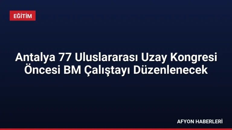 Antalya 77 Uluslararası Uzay Kongresi Öncesi BM Çalıştayı Düzenlenecek