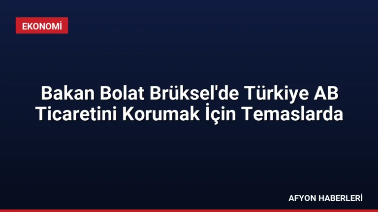 Bakan Bolat Brüksel’de Türkiye AB Ticaretini Korumak İçin Temaslarda