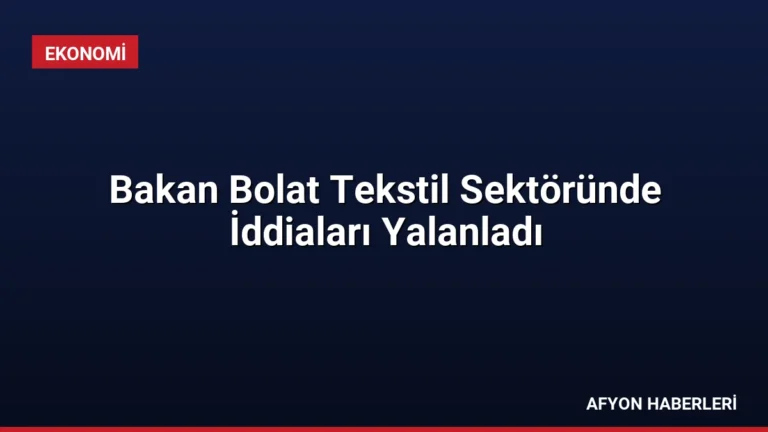Bakan Bolat Tekstil Sektöründe İddiaları Yalanladı
