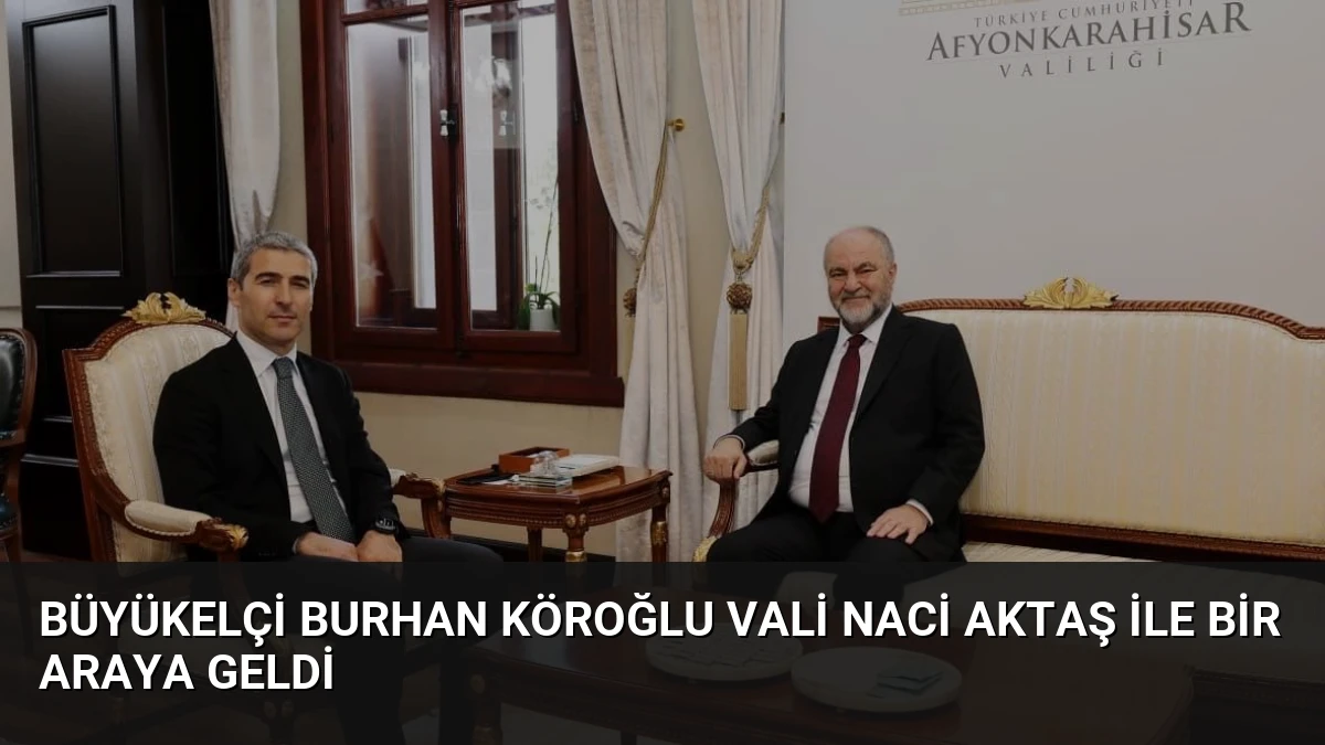 Büyükelçi Burhan Köroğlu Vali Naci Aktaş ile Bir Araya Geldi
