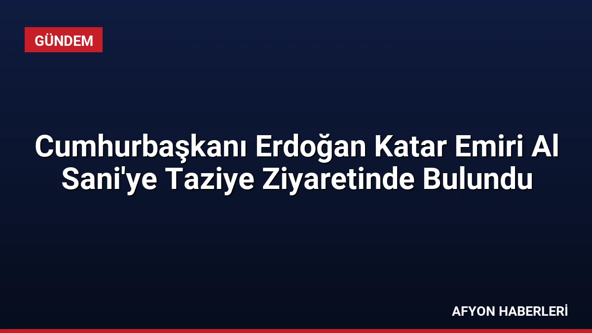 Cumhurbaşkanı Erdoğan Katar Emiri Al Sani’ye Taziye Ziyaretinde Bulundu